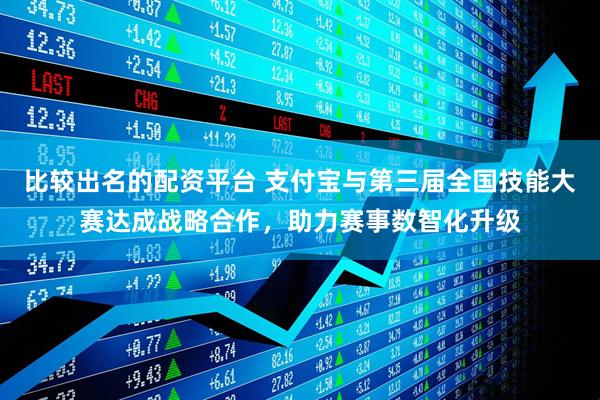比较出名的配资平台 支付宝与第三届全国技能大赛达成战略合作，助力赛事数智化升级