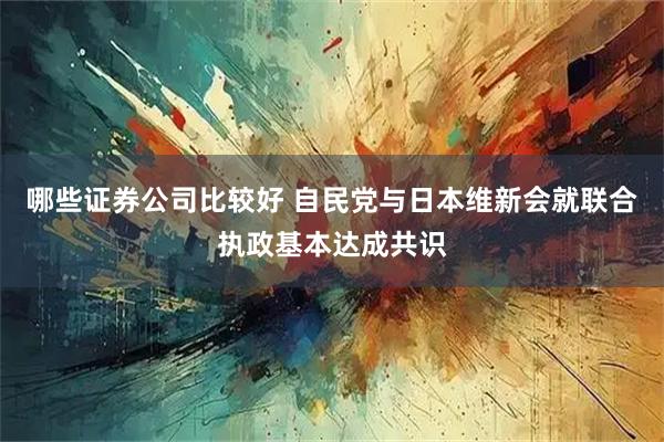 哪些证券公司比较好 自民党与日本维新会就联合执政基本达成共识