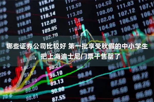 哪些证券公司比较好 第一批享受秋假的中小学生，把上海迪士尼门票干售罄了