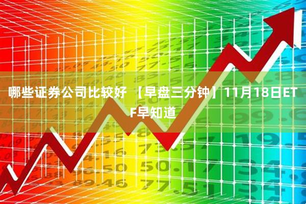 哪些证券公司比较好 【早盘三分钟】11月18日ETF早知道