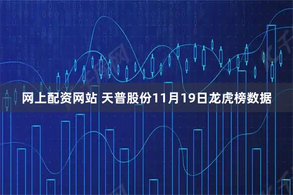 网上配资网站 天普股份11月19日龙虎榜数据