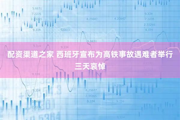 配资渠道之家 西班牙宣布为高铁事故遇难者举行三天哀悼