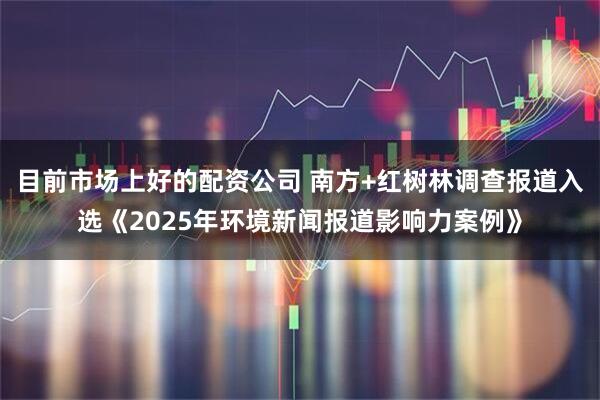 目前市场上好的配资公司 南方+红树林调查报道入选《2025年环境新闻报道影响力案例》