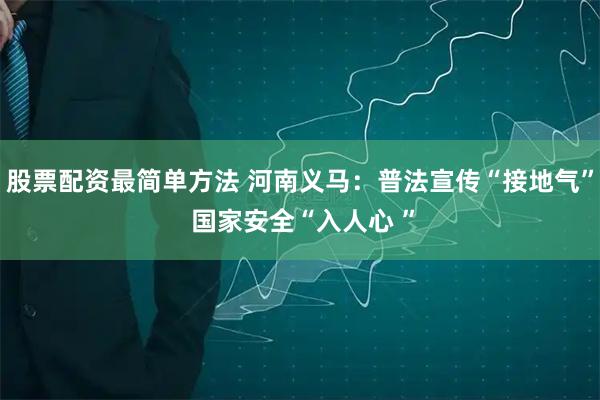 股票配资最简单方法 河南义马:普法宣传“接地气” 国家安全“入人心 ”